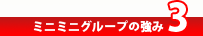 ミニミニグループの強み3